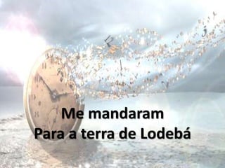 Me mandaram
Para a terra de Lodebá
 
