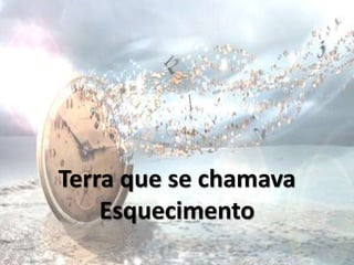 Terra que se chamava
Esquecimento
 