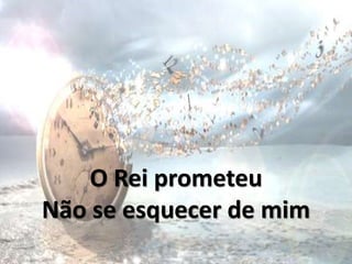 O Rei prometeu
Não se esquecer de mim
 
