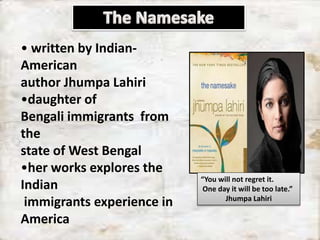 • written by Indian-
American
author Jhumpa Lahiri
•daughter of
Bengali immigrants from
the
state of West Bengal
•her work...