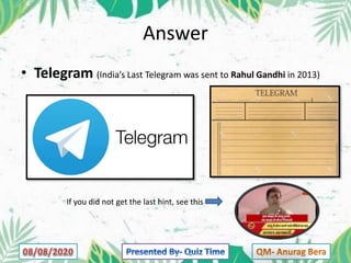 Answer
• Telegram (India’s Last Telegram was sent to Rahul Gandhi in 2013)
If you did not get the last hint, see this
 