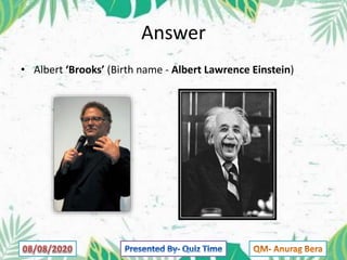 Answer
• Albert ‘Brooks’ (Birth name - Albert Lawrence Einstein)
 
