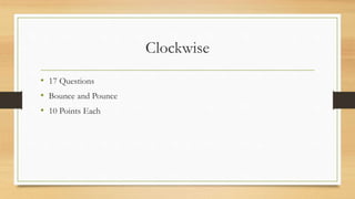 Clockwise
• 17 Questions
• Bounce and Pounce
• 10 Points Each
 