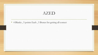 AZED
• 4 Blanks , 5 points Each , 5 Bonus for getting all correct
 