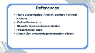 Plant Systematics (Arun K. pandey / Shruti
Kasana
Online Resource:-
Standard educational websites
Presentation Tool:-
Canva (for preparing presentation slides)
References
 