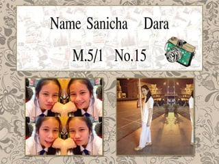 Name Sanicha Dara
M.5/1 No.15
 