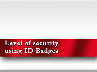Level of securityLevel of security
using ID Badgesusing ID Badges
 