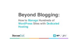 Beyond Blogging:
How to Manage Hundreds of
WordPress Sites with Dedicated
Hosting
 
