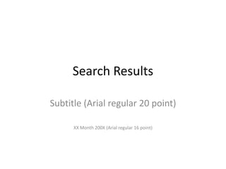Search Results Subtitle (Arial regular 20 point) XX Month 200X (Arial regular 16 point) 