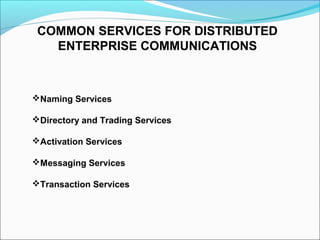 COMMON SERVICES FOR DISTRIBUTED
   ENTERPRISE COMMUNICATIONS



Naming Services

Directory and Trading Services

Activation Services

Messaging Services

Transaction Services
 