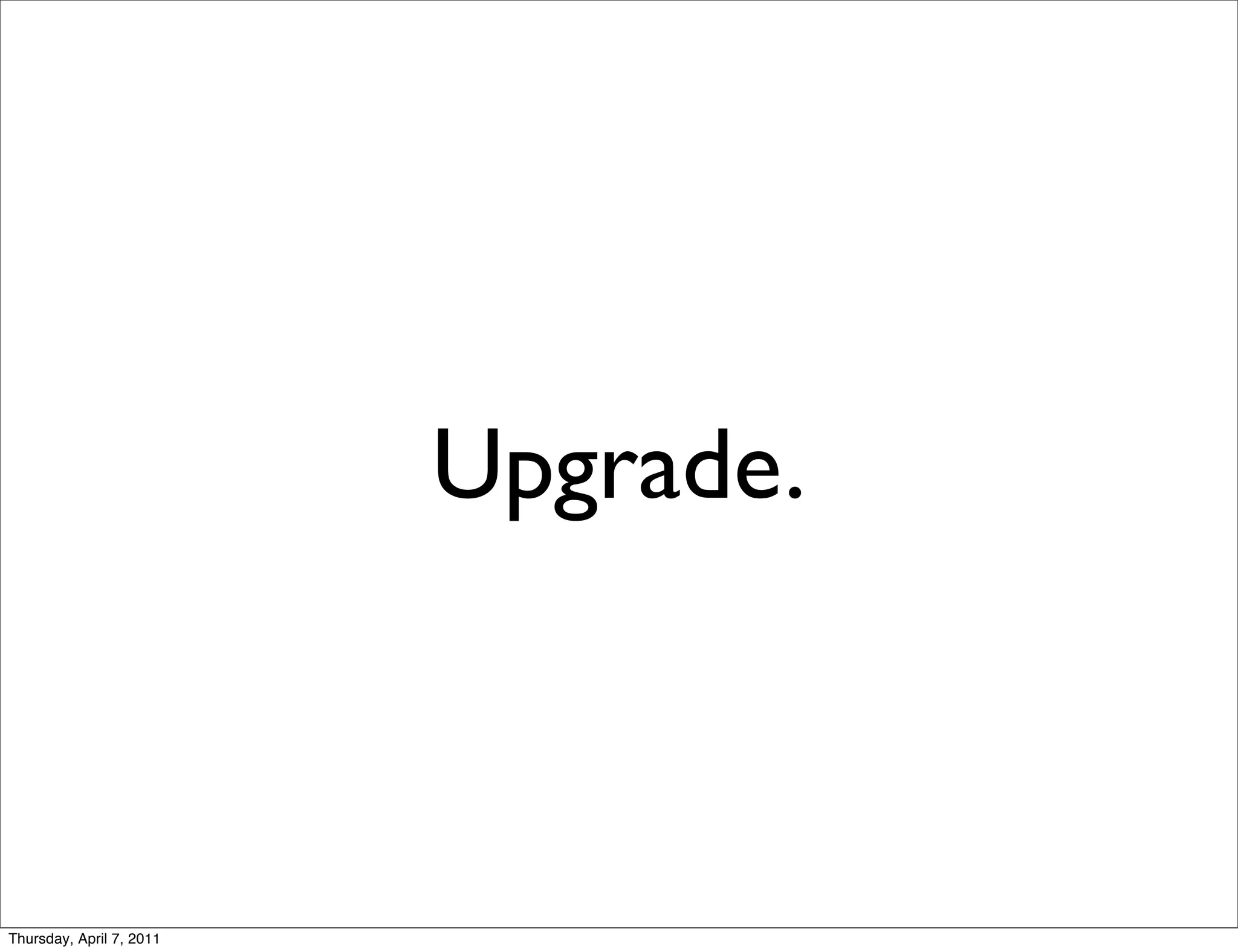Upgrade.



Thursday, April 7, 2011
 