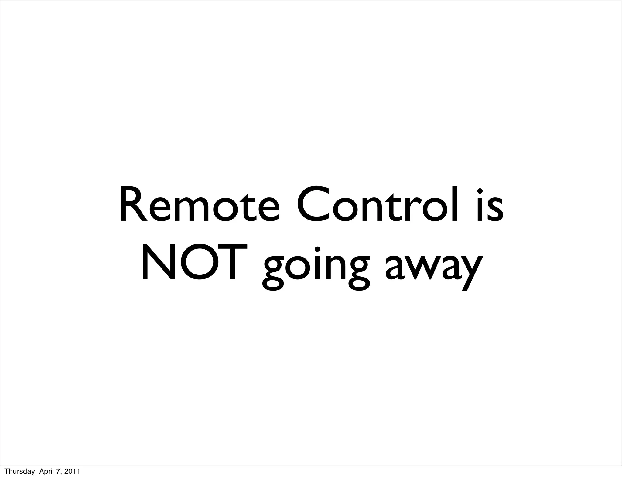Remote Control is
                           NOT going away


Thursday, April 7, 2011
 