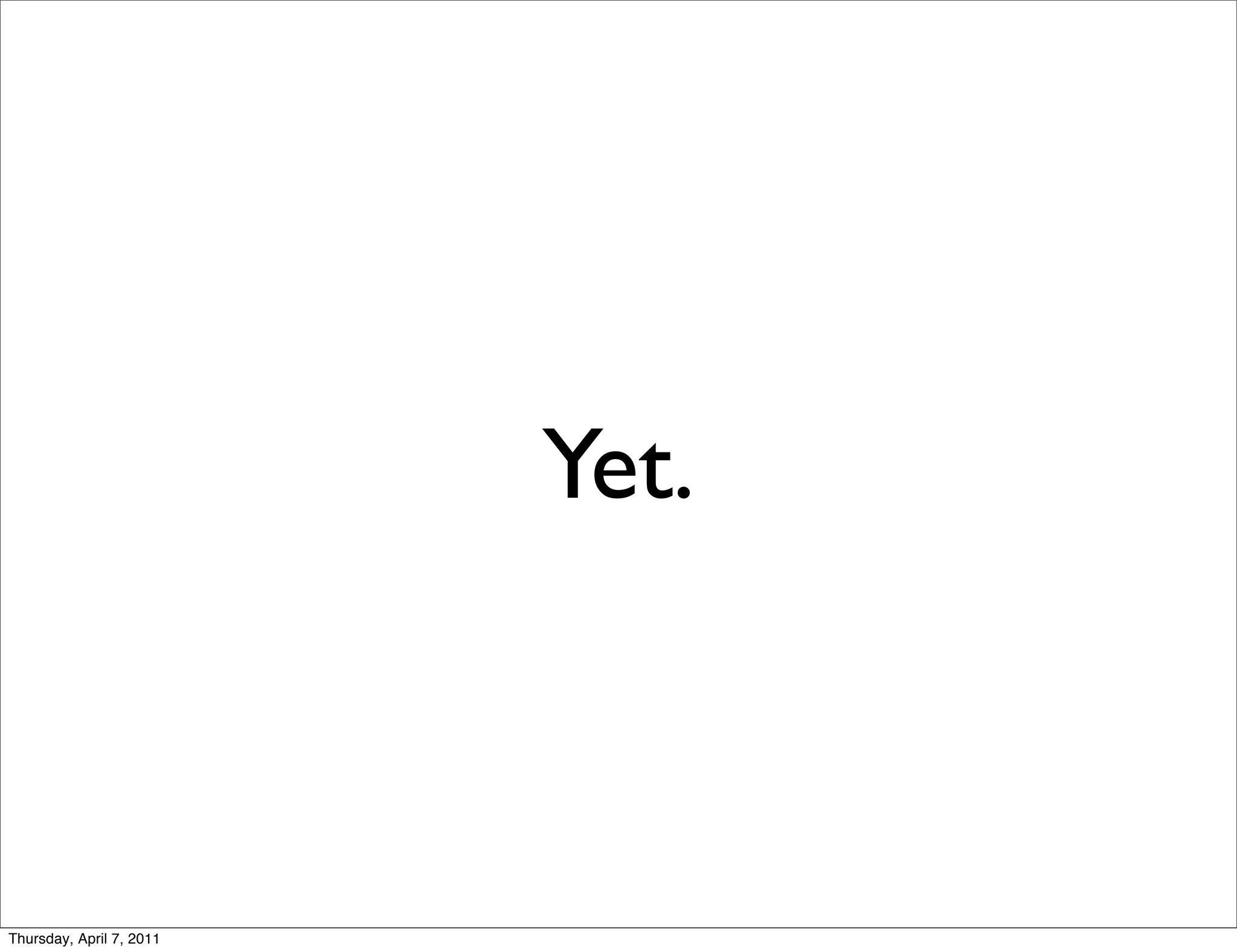 Yet.



Thursday, April 7, 2011
 