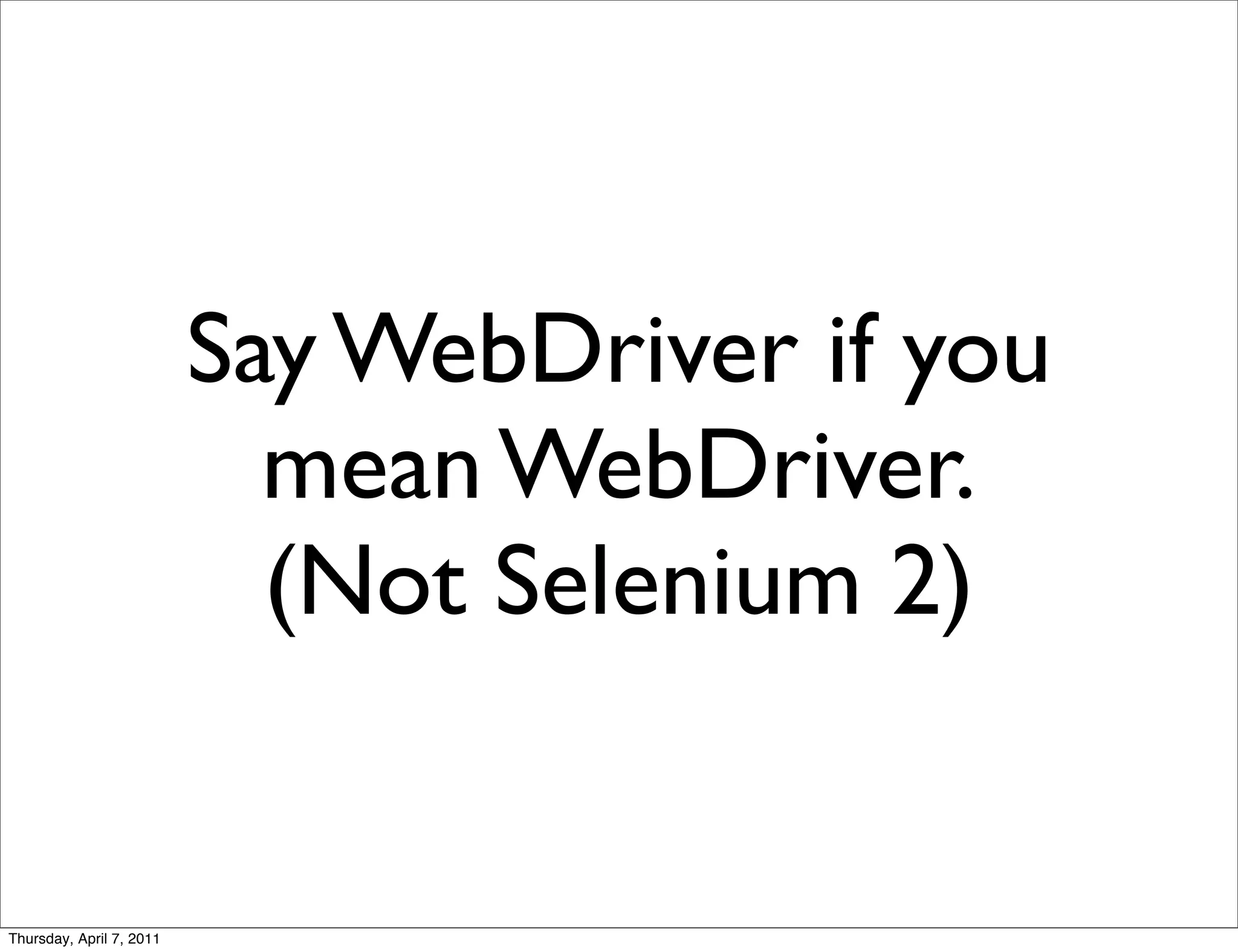 Say WebDriver if you
                            mean WebDriver.
                            (Not Selenium 2)


Thursday, April 7, 2011
 