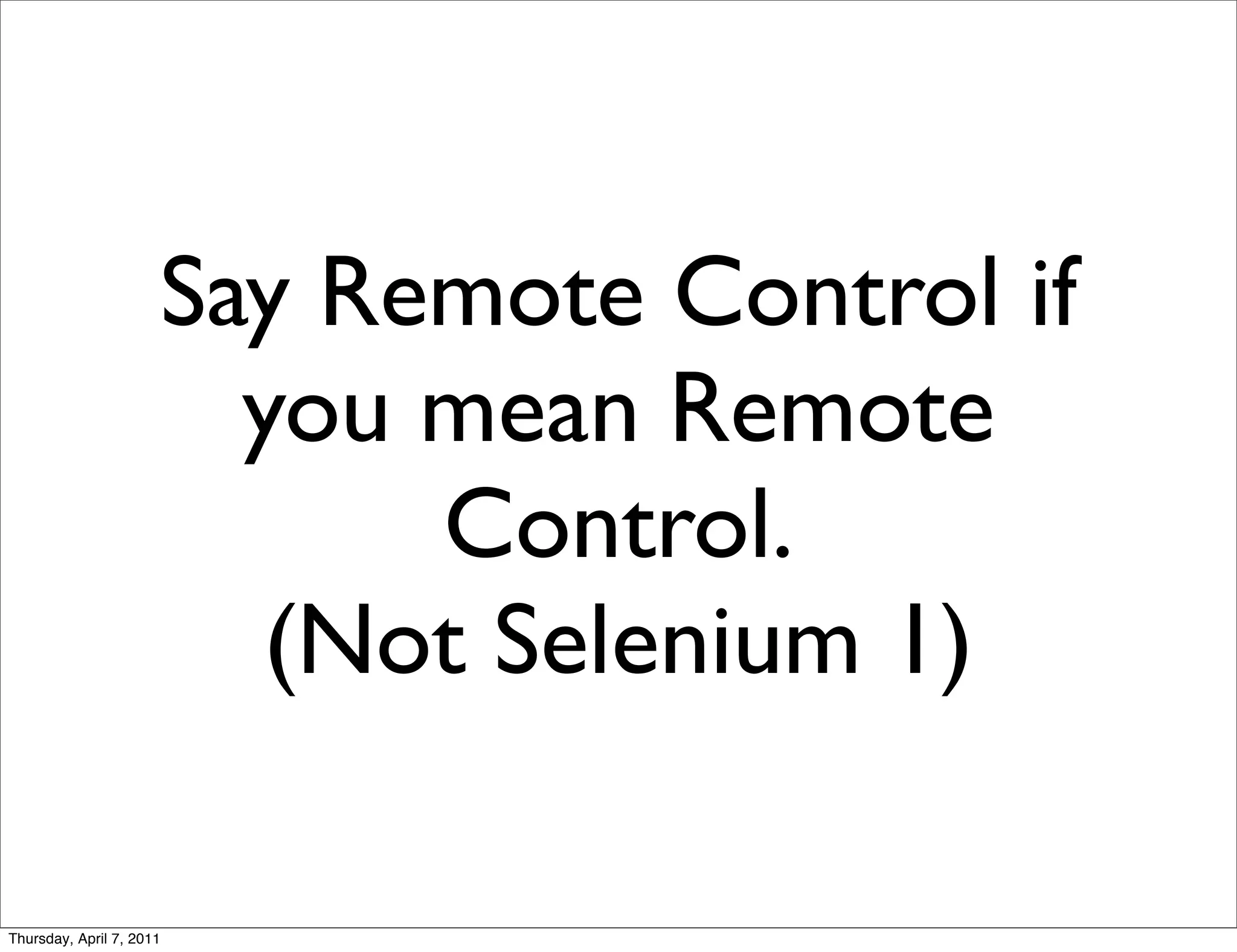 Say Remote Control if
                        you mean Remote
                            Control.
                         (Not Selenium 1)

Thursday, April 7, 2011
 