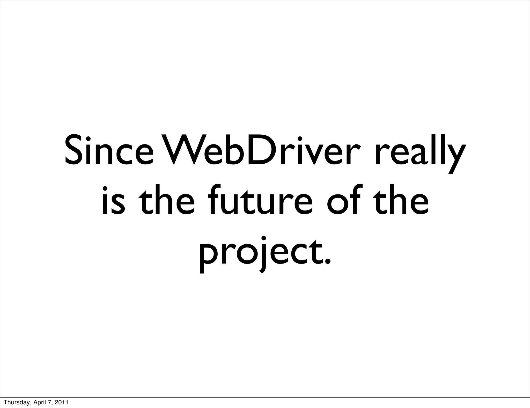 Since WebDriver really
                       is the future of the
                             project.


Thursday, April 7, 2011
 