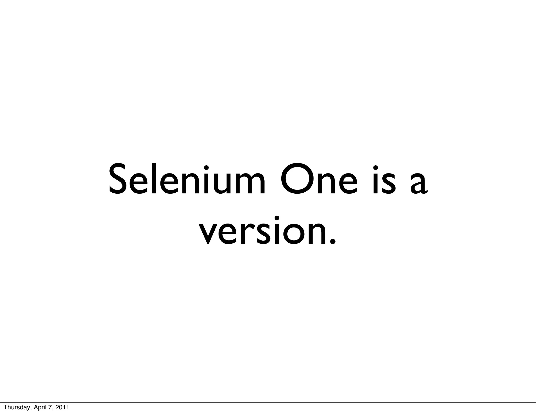 Selenium One is a
                               version.


Thursday, April 7, 2011
 