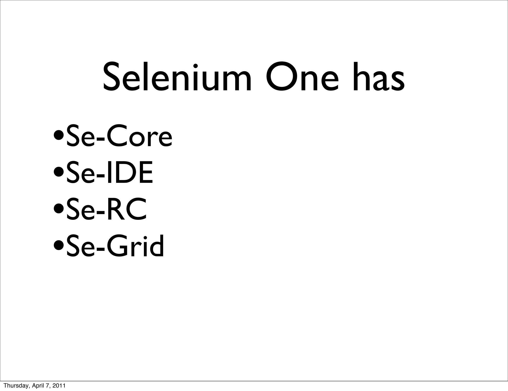 Selenium One has
                 •Se-Core
                 •Se-IDE
                 •Se-RC
                 •Se-Grid


Thursday, April 7, 2011
 