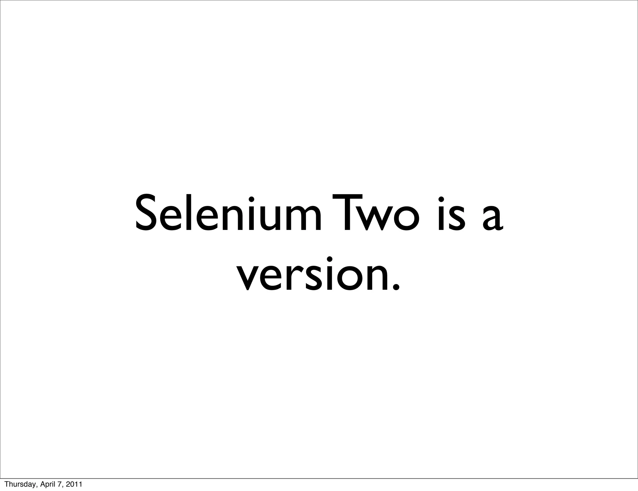 Selenium Two is a
                               version.


Thursday, April 7, 2011
 