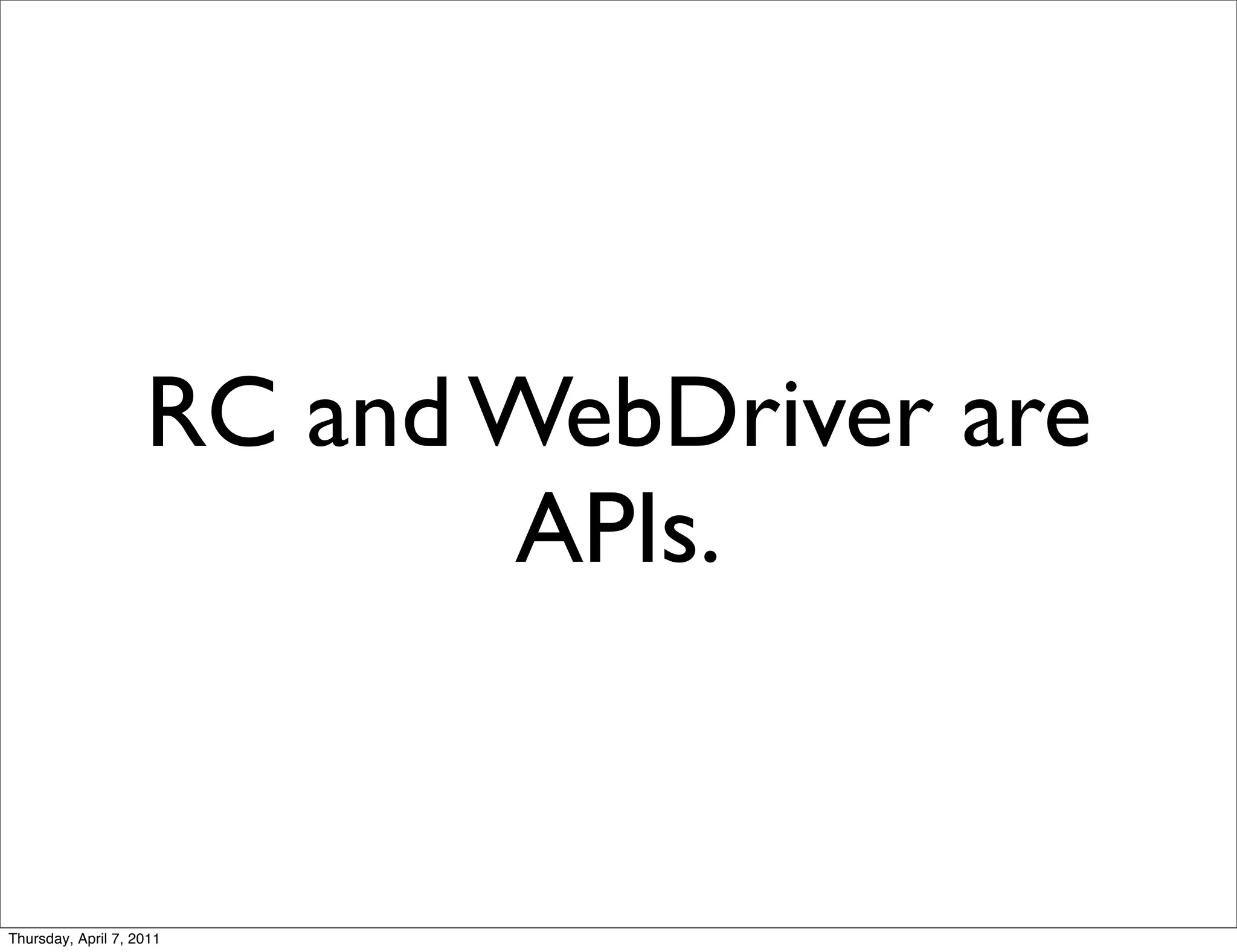 RC and WebDriver are
                           APIs.


Thursday, April 7, 2011
 
