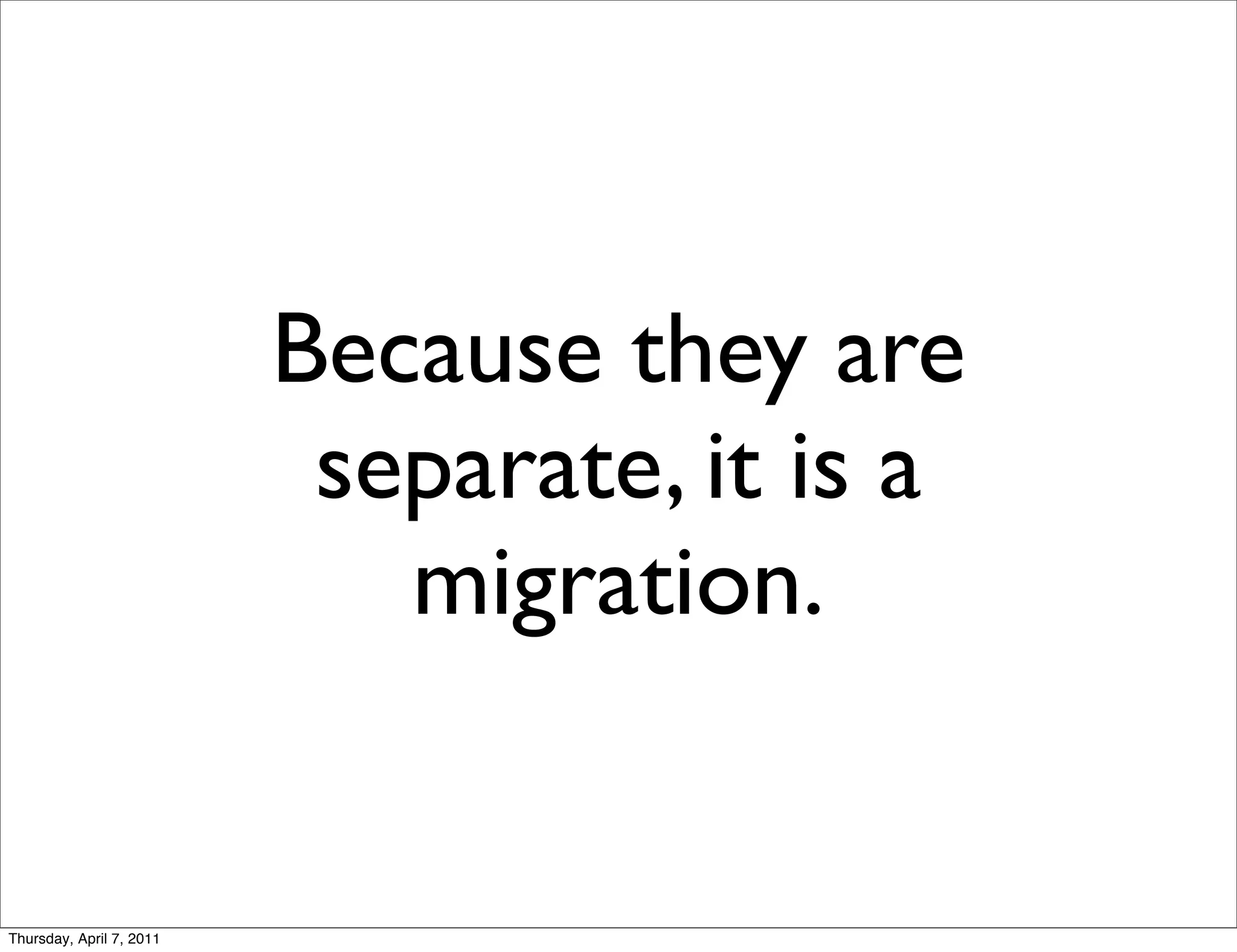 Because they are
                           separate, it is a
                             migration.


Thursday, April 7, 2011
 