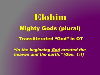 Elohim
Mighty Gods (plural)
Transliterated “God” in OT
“In the beginning God created the
heaven and the earth.” (Gen. 1:1)
 