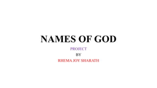 NAMES OF GOD
PROJECT
BY
RHEMA JOY SHARATH
 