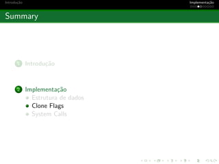 Introdu¸c˜ao Implementa¸c˜ao
Summary
1 Introdu¸c˜ao
2 Implementa¸c˜ao
Estrutura de dados
Clone Flags
System Calls
 