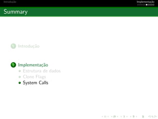Introdu¸c˜ao Implementa¸c˜ao
Summary
1 Introdu¸c˜ao
2 Implementa¸c˜ao
Estrutura de dados
Clone Flags
System Calls
 