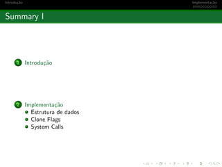 Introdu¸c˜ao Implementa¸c˜ao
Summary I
1 Introdu¸c˜ao
2 Implementa¸c˜ao
Estrutura de dados
Clone Flags
System Calls
 