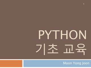 PYTHON
기초 교육
Moon Yong Joon
1
 