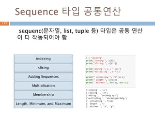 Sequence 타입 공통연산
sequenc(문자열, list, tuple 등) 타입은 공통 연산
이 다 작동되어야 함
indexing
slicing
Adding Sequences
Multiplication
Membership
Length, Minimum, and Maximum
115
 