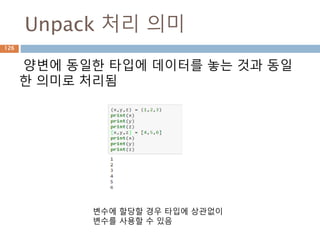 Unpack 처리 의미
양변에 동일한 타입에 데이터를 놓는 것과 동일
한 의미로 처리됨
변수에 할당할 경우 타입에 상관없이
변수를 사용할 수 있음
126
 