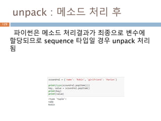 unpack : 메소드 처리 후
파이썬은 메소드 처리결과가 최종으로 변수에
할당되므로 sequence 타입일 경우 unpack 처리
됨
129
 