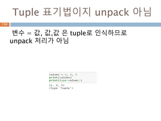Tuple 표기법이지 unpack 아님
변수 = 값, 값,값 은 tuple로 인식하므로
unpack 처리가 아님
134
 