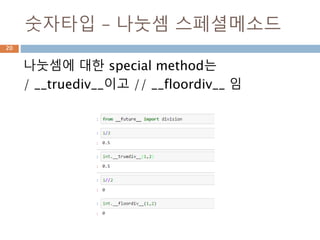 숫자타입 – 나눗셈 스페셜메소드
나눗셈에 대한 special method는
/ __truediv__이고 // __floordiv__ 임
20
 