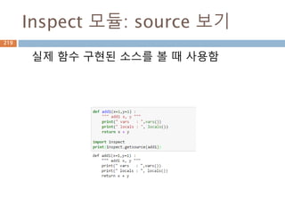 Sequence-List 메소드
리스트 내장 메소드
Method Description
list.append(obj) Appends object obj to list
list.count(obj) Returns count of how many times obj occurs in list
list.extend(seq) Appends the contents of seq to list
list.index(obj) Returns the lowest index in list that obj appears
list.insert(index,obj) Inserts object obj into list at offset index
list.pop(obj=list[-1]) Removes and returns last object or obj from list
list.remove(obj) Removes object obj from list
list.reverse() Reverses objects of list in place
list.sort([func]) Sorts objects of list, use compare func if given
219
 