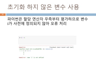 초기화 하지 않은 변수 사용
파이썬은 할당 연산자 우측부터 평가하므로 변수
i가 사전에 정의되지 않아 오류 처리
31
 