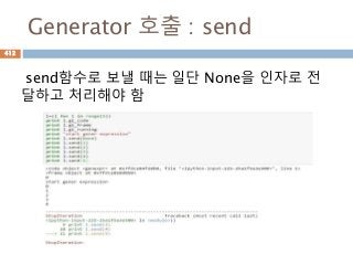Generator 호출 : send
send함수로 보낼 때는 일단 None을 인자로 전
달하고 처리해야 함
412
 