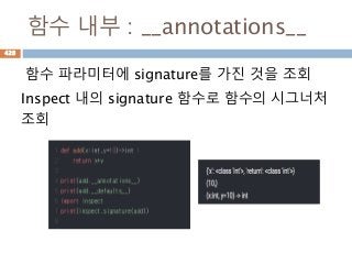 함수 내부 : __annotations__
함수 파라미터에 signature를 가진 것을 조회
Inspect 내의 signature 함수로 함수의 시그너처
조회
428
 
