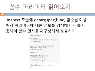함수 파라미터 읽어오기
inspect 모듈에 getargspec(func) 함수를 이용
해서 파라미터에 대한 정보를 검색해서 이를 이
용해서 함수 인자를 재구성해서 호출하기
433
 