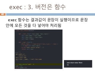 exec : 3. 버전은 함수
exec 함수는 결과값이 문장이 실행이므로 문장
안에 모든 것을 다 넣어야 처리됨
451
 