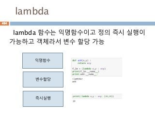 lambda
lambda 함수는 익명함수이고 정의 즉시 실행이
가능하고 객체라서 변수 할당 가능
익명함수
즉시실행
변수할당
454
 