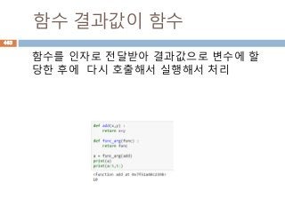 함수 결과값이 함수
함수를 인자로 전달받아 결과값으로 변수에 할
당한 후에 다시 호출해서 실행해서 처리
463
 