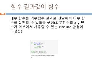함수 결과값이 함수
내부 함수를 외부함수 결과로 전달해서 내부 함
수를 실행할 수 있도록 구성(외부함수의 x,y 변
수가 외부에서 사용할 수 있는 closure 환경이
구성됨)
466
 