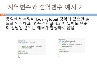 지역변수와 전역변수 예시 2
동일한 변수명이 local/global 영역에 있으면 별
도로 인식하고 변수명에 global이 있어도 단순
히 할당일 경우는 에러가 발생하지 않음
474
 
