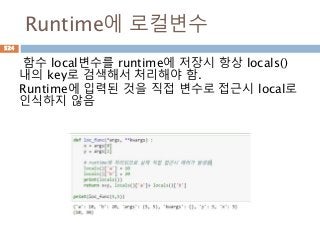 Runtime에 로컬변수
함수 local변수를 runtime에 저장시 항상 locals()
내의 key로 검색해서 처리해야 함.
Runtime에 입력된 것을 직접 변수로 접근시 local로
인식하지 않음
524
 