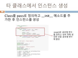 타 클래스에서 인스턴스 생성
Class를 pass로 정의하고 __init__ 메소드를 추
가한 후 인스턴스를 생성
exec()로 글로벌 변수
를 정하고 내부 객체 생
성한 것을 글로벌 변수
에 할당
538
 