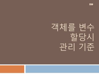 객체를 변수
할당시
관리 기준
539
 