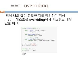 == : overriding
객체 내의 값이 동일한 지를 점검하기 위해
__eq__ 메소드를 overriding해서 인스턴스 내부
값을 비교
549
 